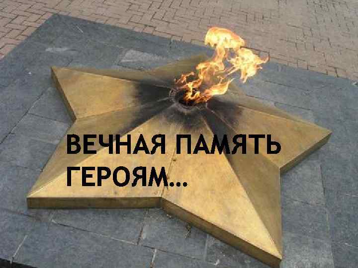 ВЕЧНАЯ ПАМЯТЬ ГЕРОЯМ… 