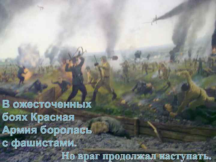 В ожесточенных боях Красная Армия боролась с фашистами. Но враг продолжал наступать. 