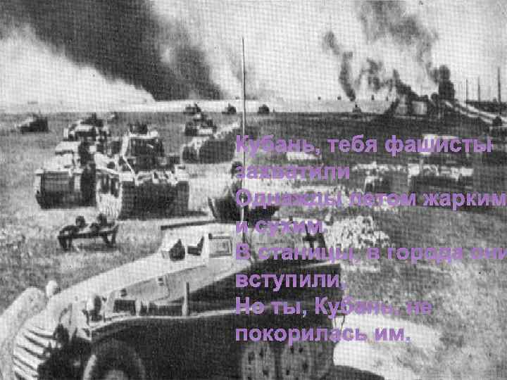 Кубань, тебя фашисты захватили Однажды летом жарким и сухим. В станицы, в города они