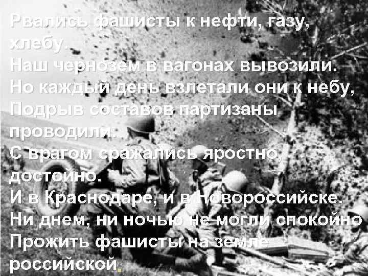 Рвались фашисты к нефти, газу, хлебу. Наш чернозем в вагонах вывозили. Но каждый день