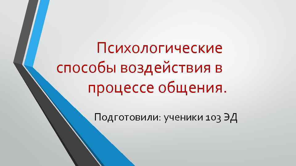 Психологические способы воздействия в процессе общения. Подготовили: ученики 103 ЭД 