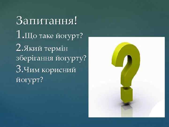 Запитання! 1. Що таке йогурт? 2. Який термін зберігання йогурту? 3. Чим корисний йогурт?