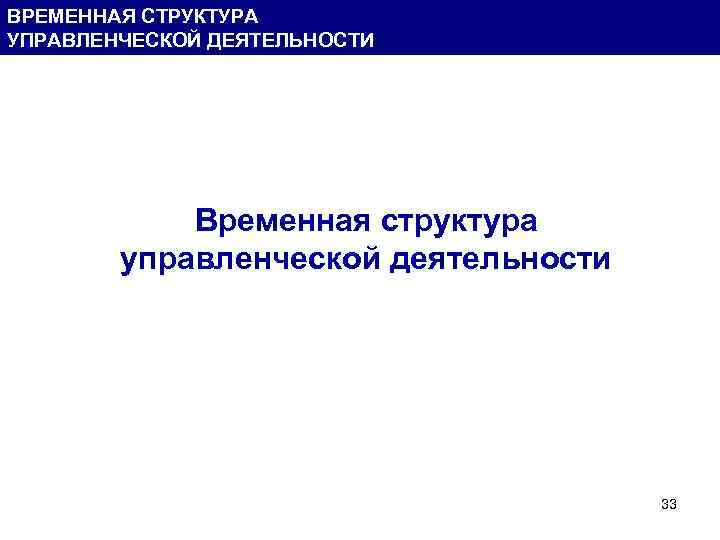 ВРЕМЕННАЯ СТРУКТУРА УПРАВЛЕНЧЕСКОЙ ДЕЯТЕЛЬНОСТИ Временная структура управленческой деятельности 33 