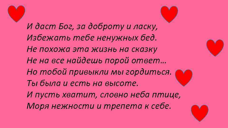 И даст Бог, за доброту и ласку, Избежать тебе ненужных бед. Не похожа эта