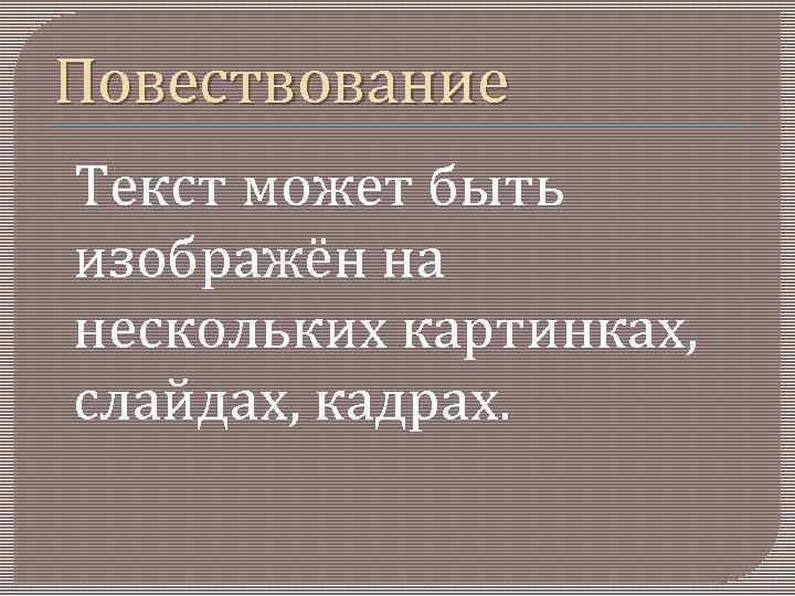 Повествование Текст может быть изображён на нескольких картинках, слайдах, кадрах. 