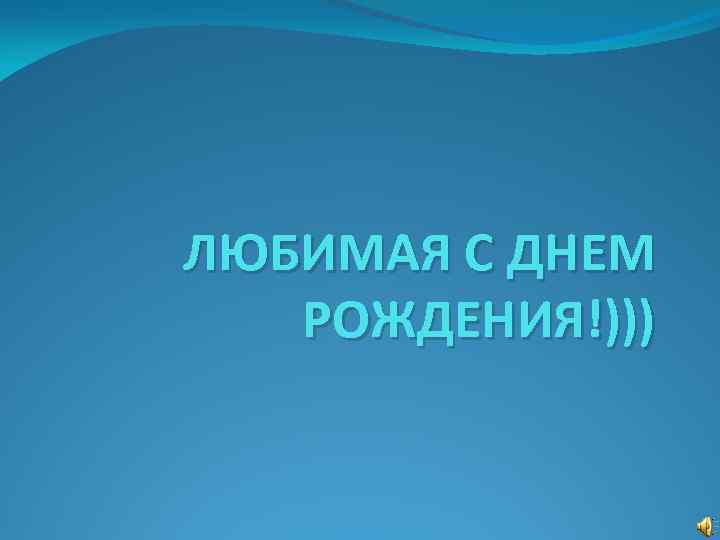 ЛЮБИМАЯ С ДНЕМ РОЖДЕНИЯ!))) 