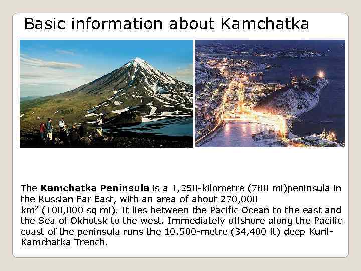 Basic information about Kamchatka The Kamchatka Peninsula is a 1, 250 -kilometre (780 mi)peninsula