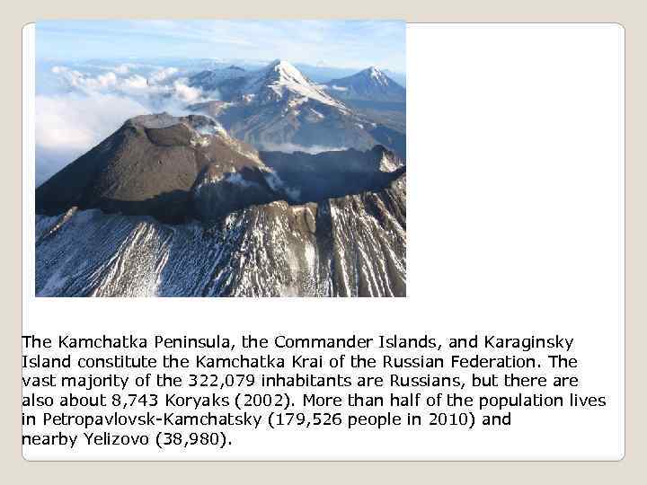 The Kamchatka Peninsula, the Commander Islands, and Karaginsky Island constitute the Kamchatka Krai of