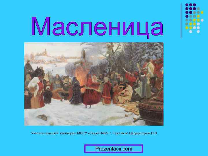 Масленица Учитель высшей категории МБОУ «Лицей № 2» г. Протвино Цедерштрем. Н. В. Prezentacii.