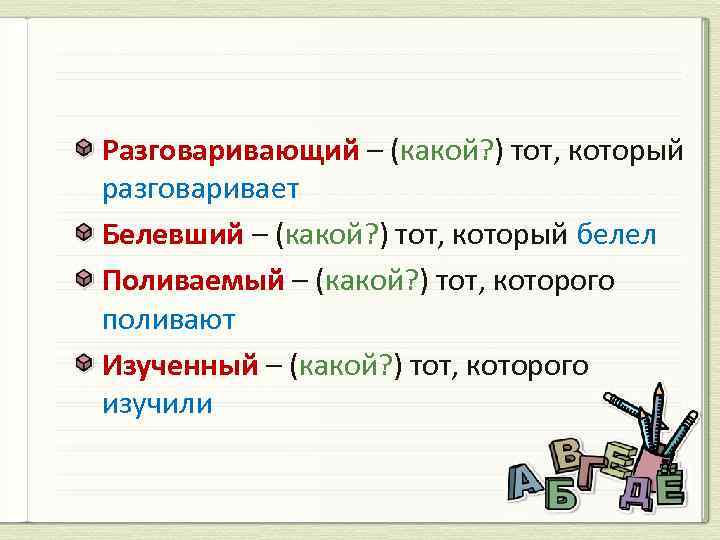 Разговаривающий – (какой? ) тот, который разговаривает Белевший – (какой? ) тот, который белел