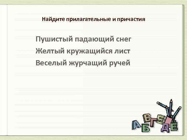 Найдите прилагательные и причастия Пушистый падающий снег Желтый кружащийся лист Веселый журчащий ручей 