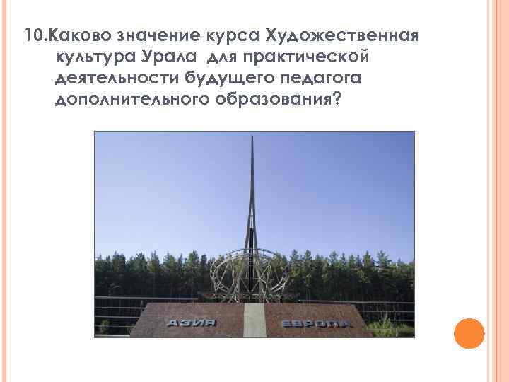 10. Каково значение курса Художественная культура Урала для практической деятельности будущего педагога дополнительного образования?
