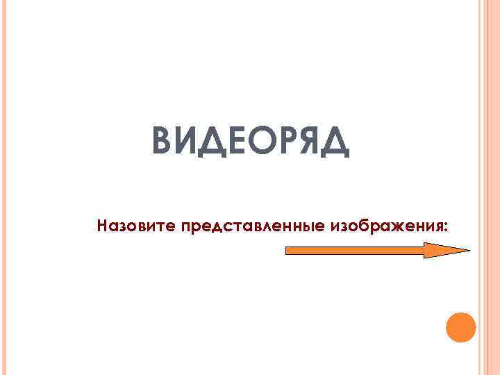 ВИДЕОРЯД Назовите представленные изображения: 