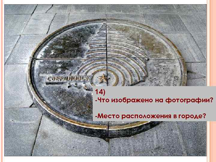 14) -Что изображено на фотографии? -Место расположения в городе? 