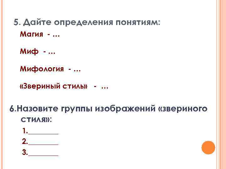 5. Дайте определения понятиям: Магия - … Мифология - … «Звериный стиль» - …