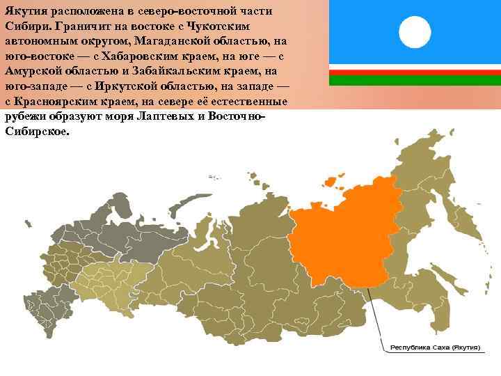 Якутия расположена в северо-восточной части Сибири. Граничит на востоке с Чукотским автономным округом, Магаданской