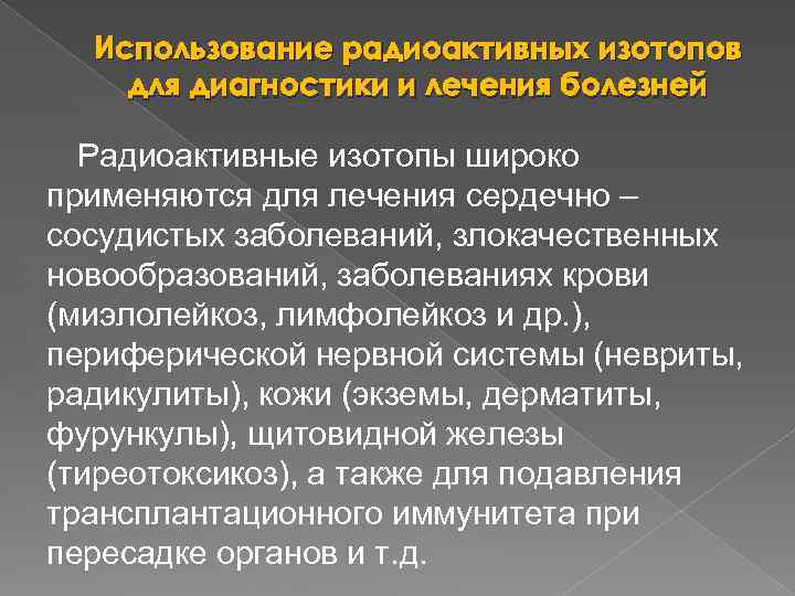 Использование радиоактивных изотопов для диагностики и лечения болезней Радиоактивные изотопы широко применяются для лечения