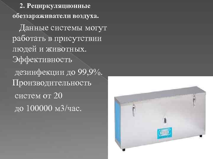 2. Рециркуляционные обеззараживатели воздуха. Данные системы могут работать в присутствии людей и животных. Эффективность