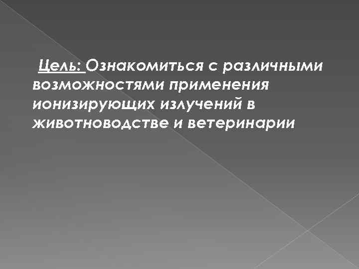 Цель: Ознакомиться с различными возможностями применения ионизирующих излучений в животноводстве и ветеринарии 