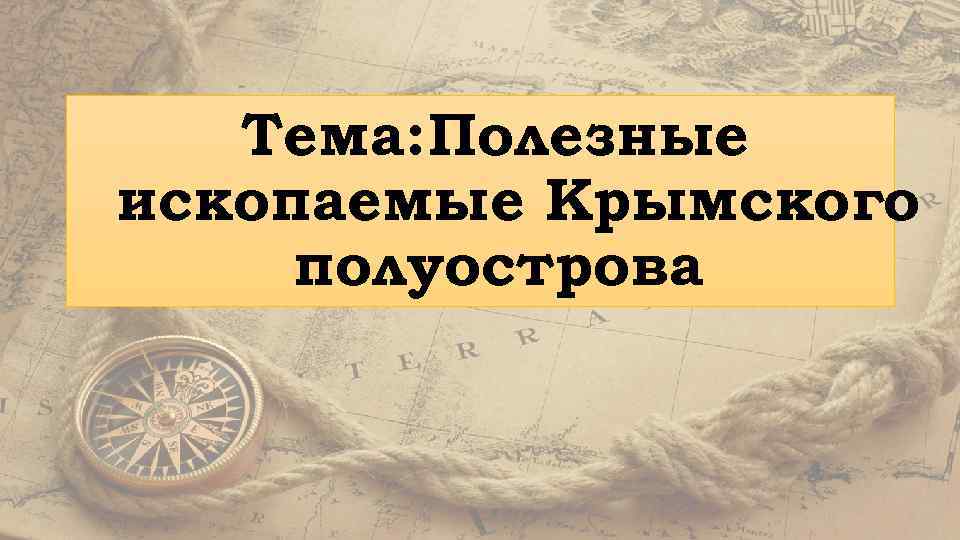 Тема: Полезные ископаемые Крымского полуострова 