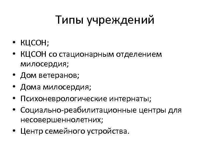 Типы учреждений • КЦСОН; • КЦСОН со стационарным отделением милосердия; • Дом ветеранов; •