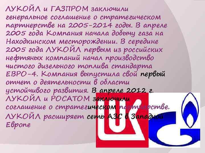 ЛУКОЙЛ и ГАЗПРОМ заключили генеральное соглашение о стратегическом партнерстве на 2005 -2014 годы. В