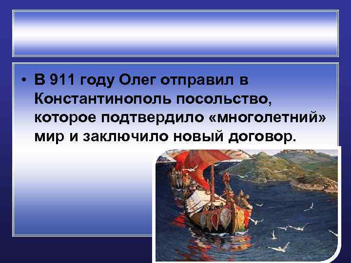 • В 911 году Олег отправил в Константинополь посольство, которое подтвердило «многолетний» мир