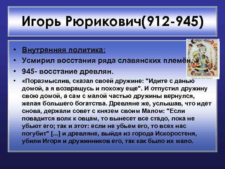Игорь Рюрикович(912 -945) • Внутренняя политика: • Усмирил восстания ряда славянских племён. • 945