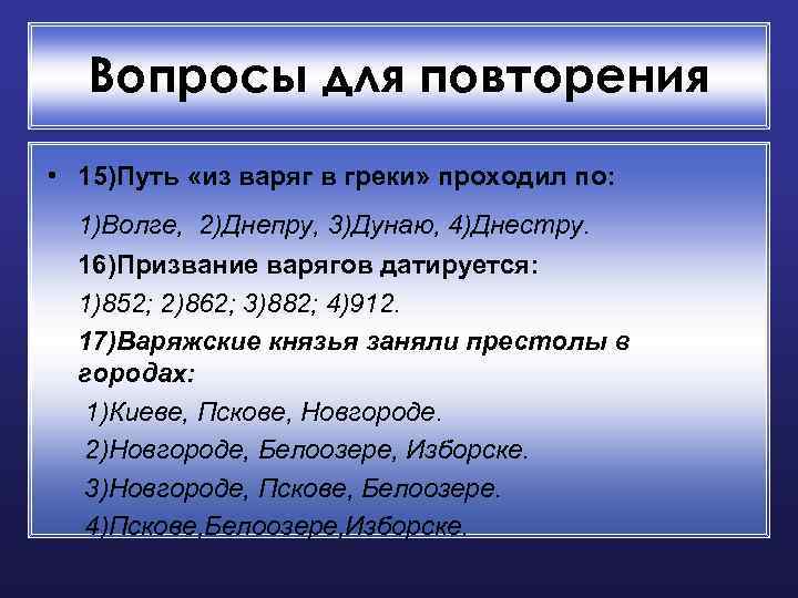 Вопросы для повторения • 15)Путь «из варяг в греки» проходил по: 1)Волге, 2)Днепру, 3)Дунаю,