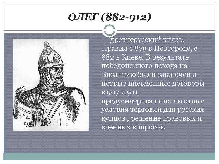 ОЛЕГ (882 -912) древнерусский князь. Правил с 879 в Новгороде, с 882 в Киеве.