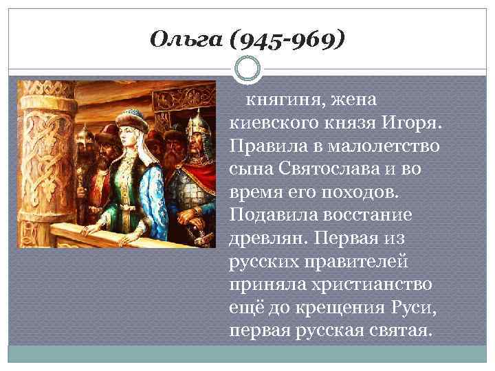 Ольга (945 -969) княгиня, жена киевского князя Игоря. Правила в малолетство сына Святослава и