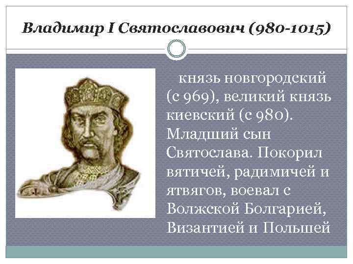 Владимир I Святославович (980 -1015) князь новгородский (с 969), великий князь киевский (с 980).