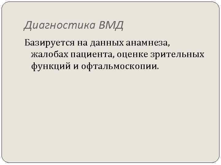 Диагностика ВМД Базируется на данных анамнеза, жалобах пациента, оценке зрительных функций и офтальмоскопии. 