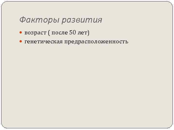 Факторы развития возраст ( после 50 лет) генетическая предрасположенность 