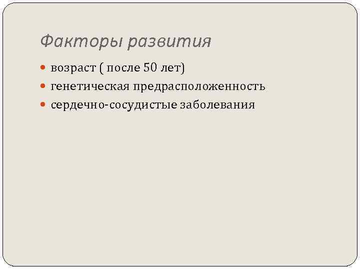 Факторы развития возраст ( после 50 лет) генетическая предрасположенность сердечно-сосудистые заболевания 