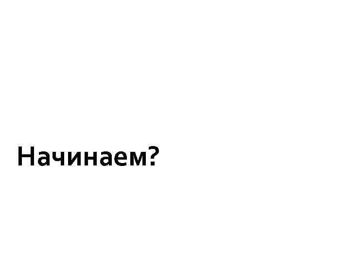 Начинаем? 