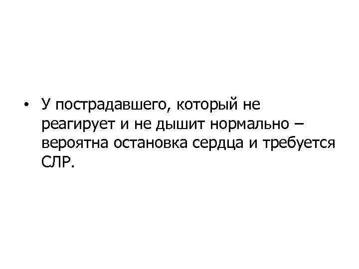  • У пострадавшего, который не реагирует и не дышит нормально – вероятна остановка