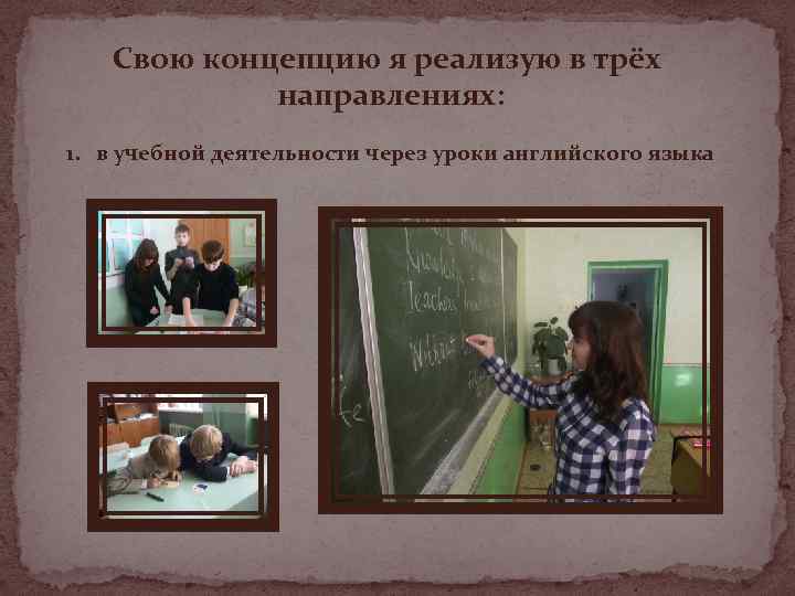 Свою концепцию я реализую в трёх направлениях: 1. в учебной деятельности через уроки английского
