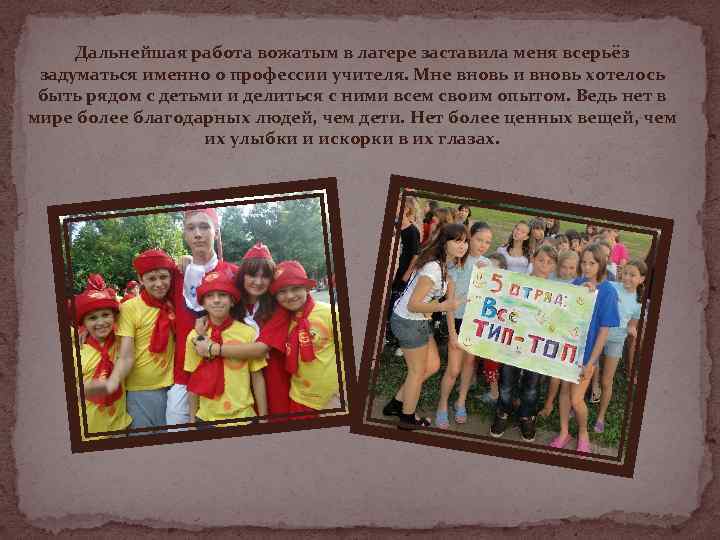 Дальнейшая работа вожатым в лагере заставила меня всерьёз задуматься именно о профессии учителя. Мне