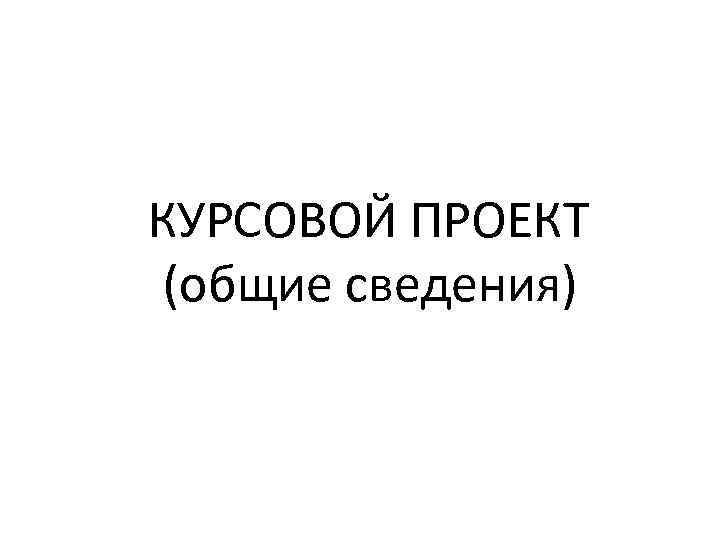 КУРСОВОЙ ПРОЕКТ (общие сведения) 