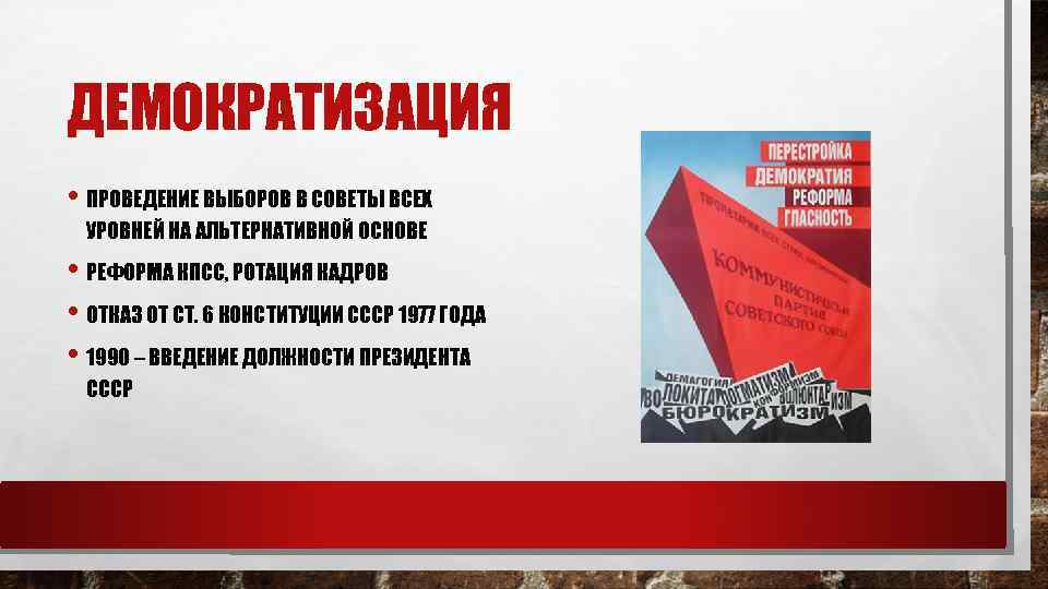 ДЕМОКРАТИЗАЦИЯ • ПРОВЕДЕНИЕ ВЫБОРОВ В СОВЕТЫ ВСЕХ УРОВНЕЙ НА АЛЬТЕРНАТИВНОЙ ОСНОВЕ • РЕФОРМА КПСС,