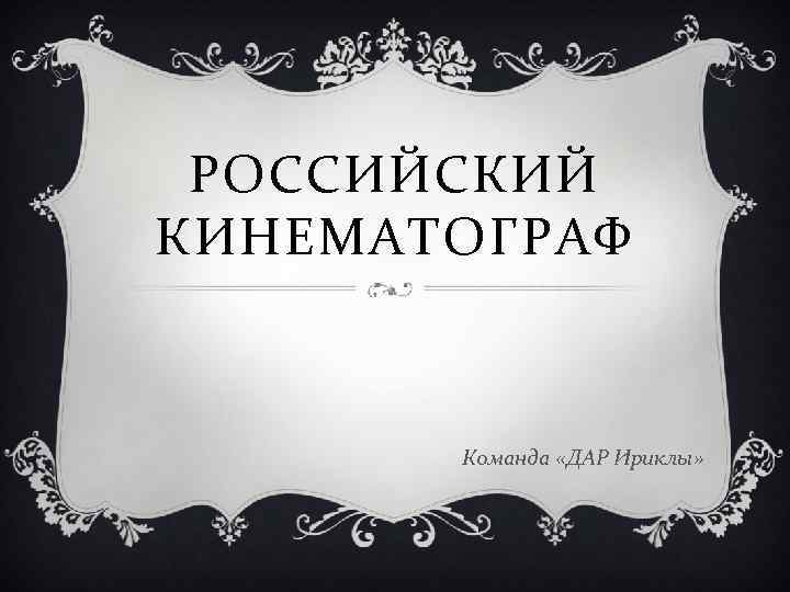 РОССИЙСКИЙ КИНЕМАТОГРАФ Команда «ДАР Ириклы» 