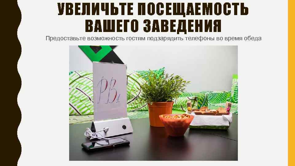 УВЕЛИЧЬТЕ ПОСЕЩАЕМОСТЬ ВАШЕГО ЗАВЕДЕНИЯ Предоставьте возможность гостям подзарядить телефоны во время обеда 