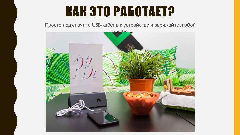 КАК ЭТО РАБОТАЕТ? Просто подключите USB-кабель к устройству и заряжайте любой телефон 