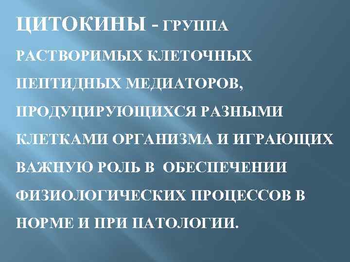 ЦИТОКИНЫ - ГРУППА РАСТВОРИМЫХ КЛЕТОЧНЫХ ПЕПТИДНЫХ МЕДИАТОРОВ, ПРОДУЦИРУЮЩИХСЯ РАЗНЫМИ КЛЕТКАМИ ОРГАНИЗМА И ИГРАЮЩИХ ВАЖНУЮ