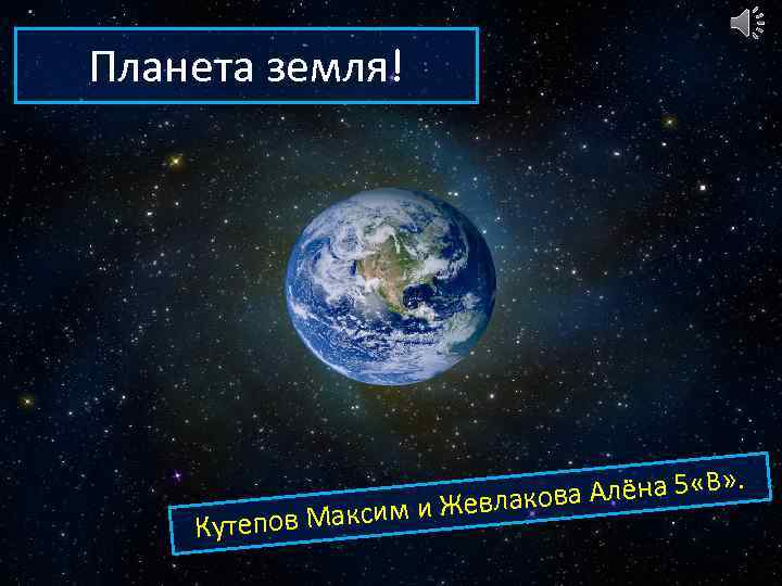 Планета земля! Алёна 5 «В» . а м и Жевлаков и Кутепов Макс 