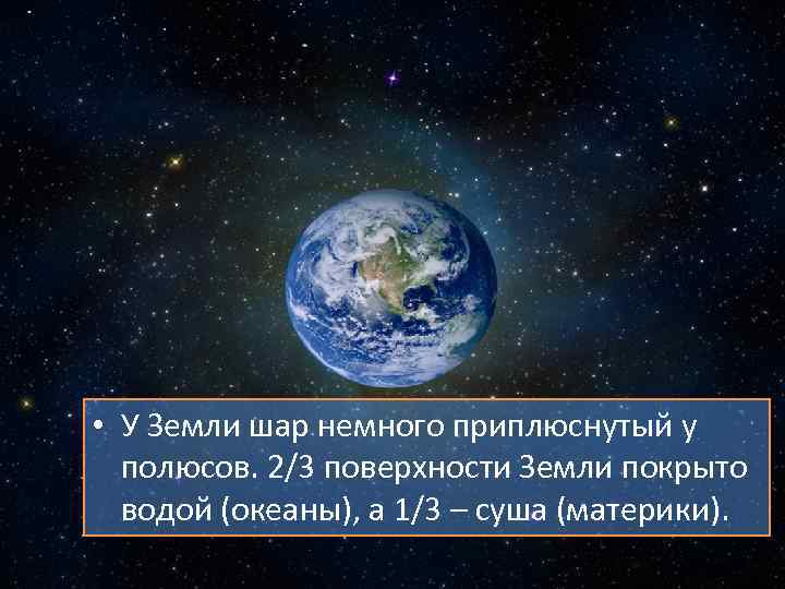  • У Земли шар немного приплюснутый у полюсов. 2/3 поверхности Земли покрыто водой
