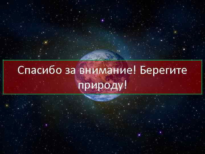 Спасибо за внимание! Берегите природу! 