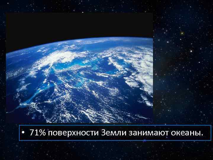  • 71% поверхности Земли занимают океаны. 