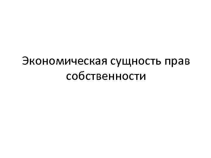 Экономическая сущность прав собственности 